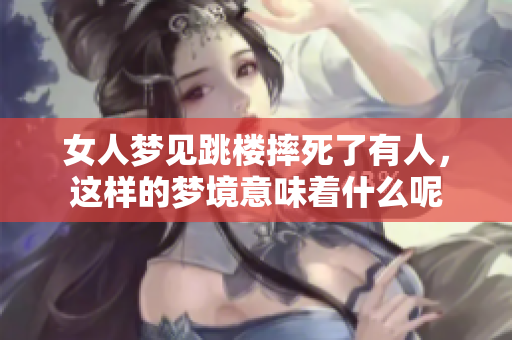 女人梦见跳楼摔死了有人，这样的梦境意味着什么呢