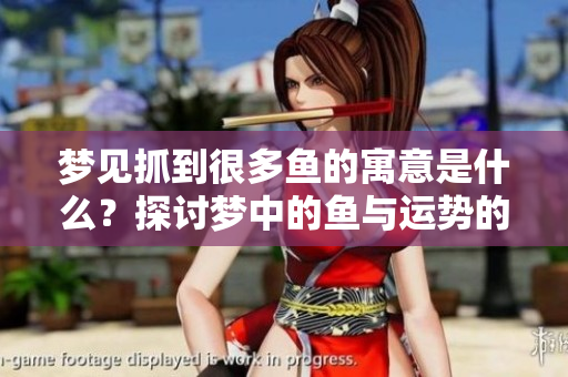 梦见抓到很多鱼的寓意是什么？探讨梦中的鱼与运势的关系。