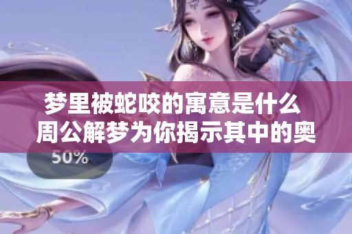 梦里被蛇咬的寓意是什么 周公解梦为你揭示其中的奥秘