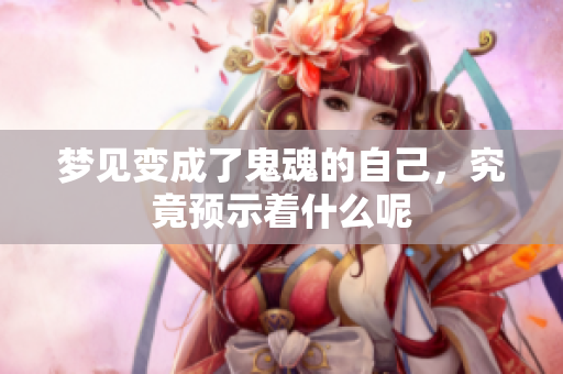 梦见变成了鬼魂的自己，究竟预示着什么呢