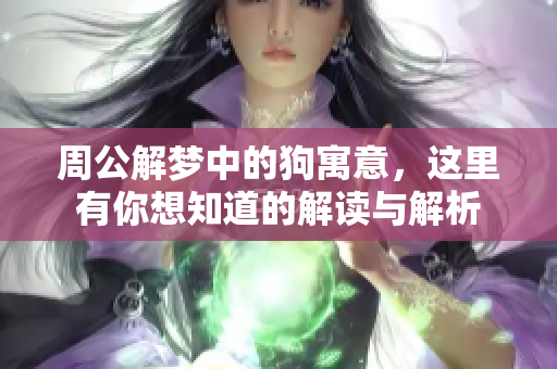 周公解梦中的狗寓意，这里有你想知道的解读与解析