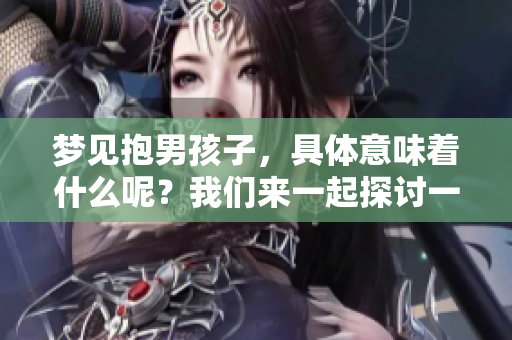 梦见抱男孩子，具体意味着什么呢？我们来一起探讨一下这个梦境的含义。