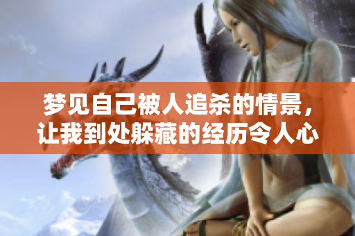 梦见自己被人追杀的情景，让我到处躲藏的经历令人心悸