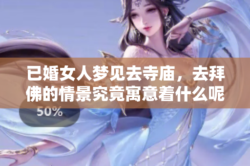 已婚女人梦见去寺庙，去拜佛的情景究竟寓意着什么呢