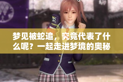梦见被蛇追，究竟代表了什么呢？一起走进梦境的奥秘去探索吧。