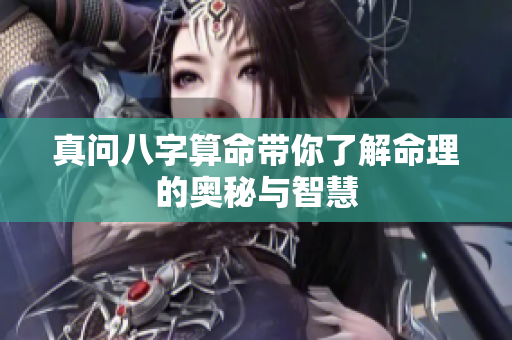 真问八字算命带你了解命理的奥秘与智慧