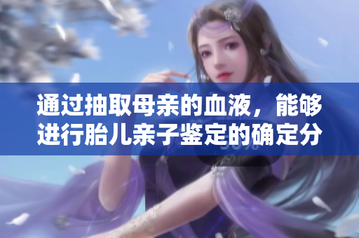 通过抽取母亲的血液，能够进行胎儿亲子鉴定的确定分析