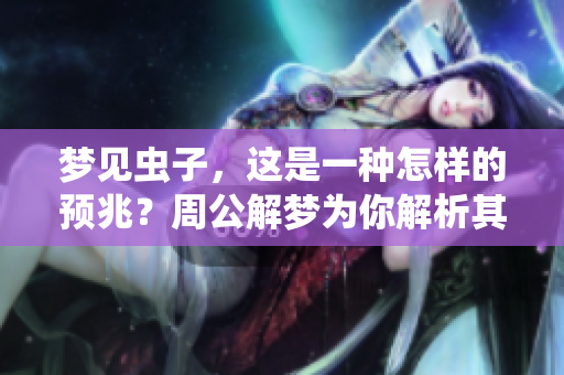 梦见虫子，这是一种怎样的预兆？周公解梦为你解析其中的奥秘。