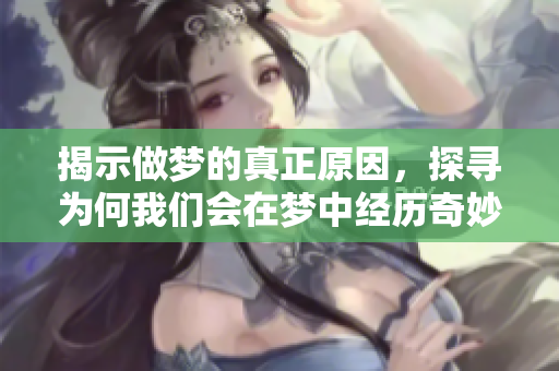 揭示做梦的真正原因，探寻为何我们会在梦中经历奇妙的幻想