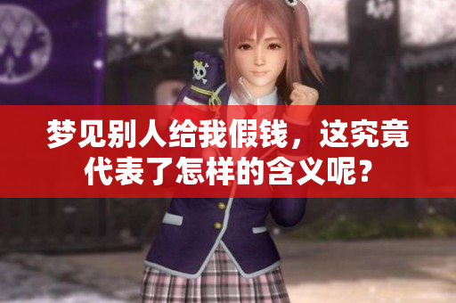 梦见别人给我假钱，这究竟代表了怎样的含义呢？