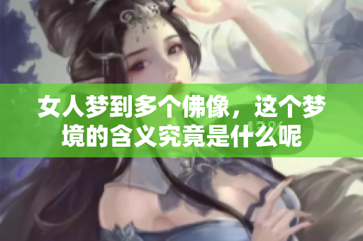 女人梦到多个佛像，这个梦境的含义究竟是什么呢