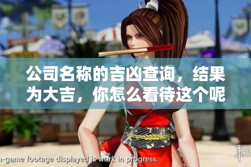 公司名称的吉凶查询，结果为大吉，你怎么看待这个呢