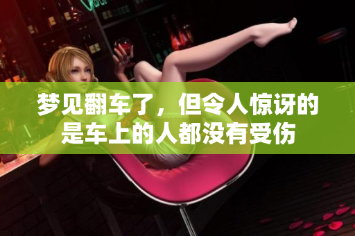 梦见翻车了，但令人惊讶的是车上的人都没有受伤