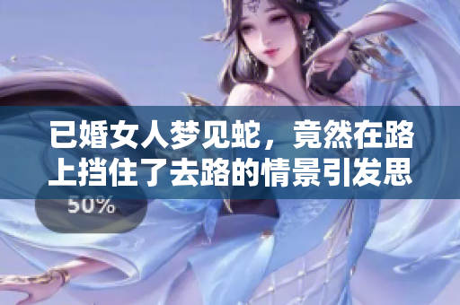 已婚女人梦见蛇，竟然在路上挡住了去路的情景引发思考