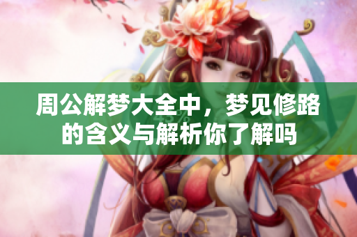 周公解梦大全中，梦见修路的含义与解析你了解吗