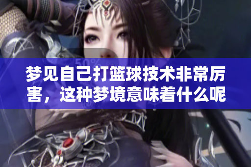 梦见自己打篮球技术非常厉害，这种梦境意味着什么呢