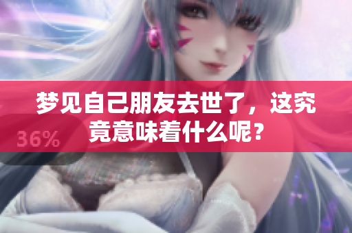 梦见自己朋友去世了，这究竟意味着什么呢？