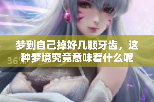 梦到自己掉好几颗牙齿，这种梦境究竟意味着什么呢