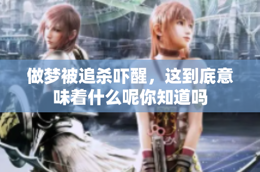 做梦被追杀吓醒，这到底意味着什么呢你知道吗
