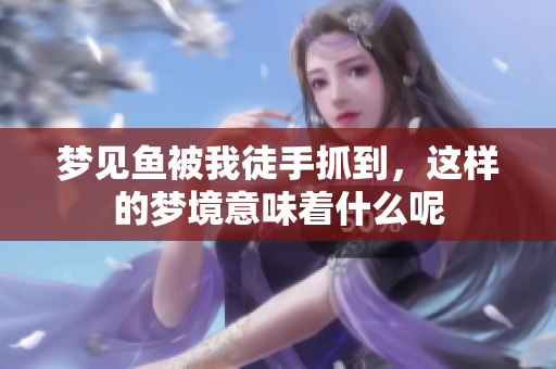 梦见鱼被我徒手抓到，这样的梦境意味着什么呢