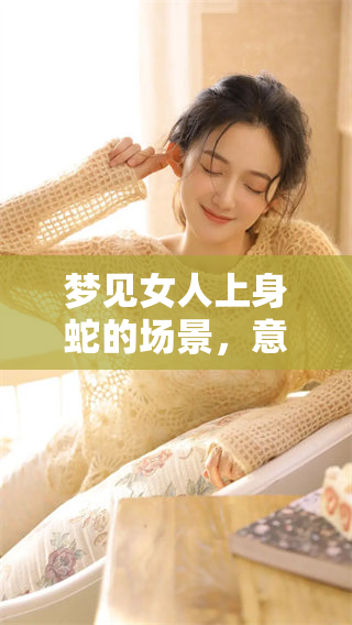 梦见女人上身蛇的场景，意味着什么？探讨此梦的的深层含义。