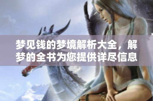 梦见钱的梦境解析大全，解梦的全书为您提供详尽信息