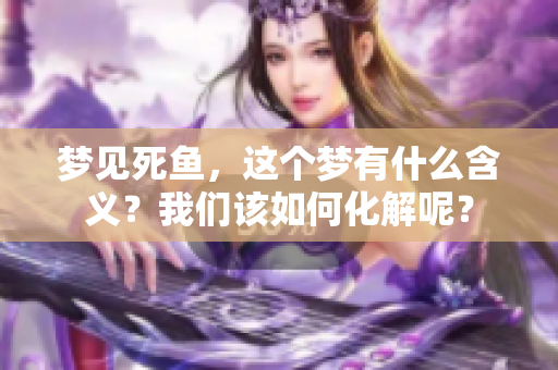 梦见死鱼，这个梦有什么含义？我们该如何化解呢？