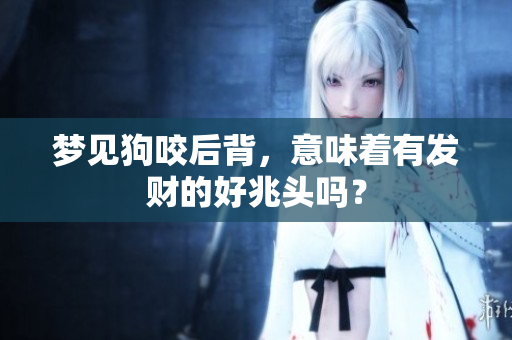 梦见狗咬后背，意味着有发财的好兆头吗？