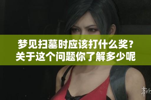 梦见扫墓时应该打什么奖？关于这个问题你了解多少呢？