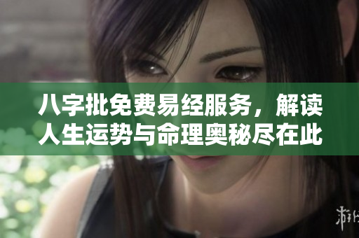 八字批免费易经服务，解读人生运势与命理奥秘尽在此处