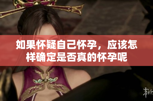如果怀疑自己怀孕，应该怎样确定是否真的怀孕呢