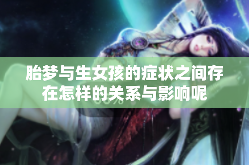 胎梦与生女孩的症状之间存在怎样的关系与影响呢
