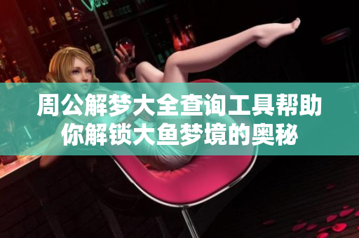 周公解梦大全查询工具帮助你解锁大鱼梦境的奥秘