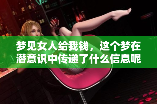梦见女人给我钱，这个梦在潜意识中传递了什么信息呢