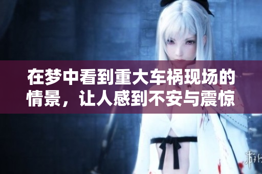 在梦中看到重大车祸现场的情景，让人感到不安与震惊