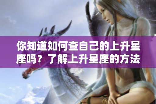 你知道如何查自己的上升星座吗？了解上升星座的方法请看这里！