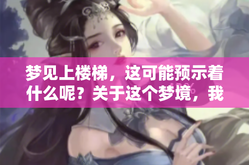 梦见上楼梯，这可能预示着什么呢？关于这个梦境，我们来深入探讨一下。