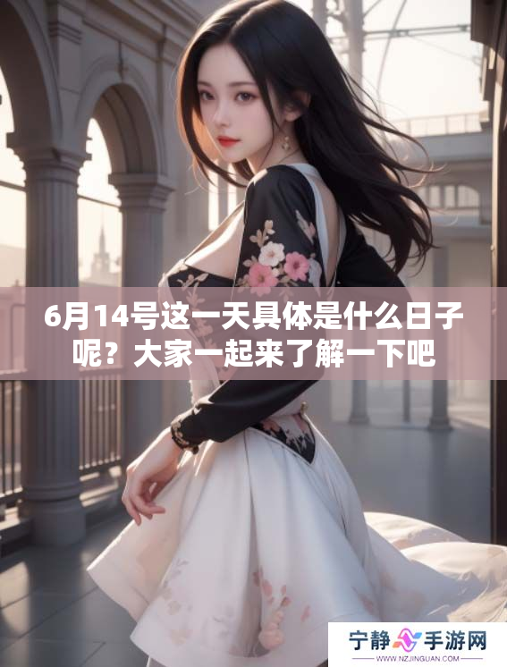 6月14号这一天具体是什么日子呢？大家一起来了解一下吧