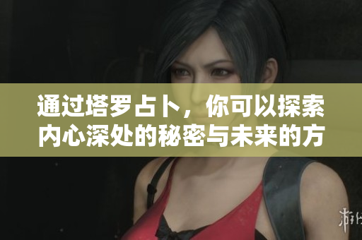 通过塔罗占卜，你可以探索内心深处的秘密与未来的方向