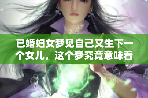 已婚妇女梦见自己又生下一个女儿，这个梦究竟意味着什么呢