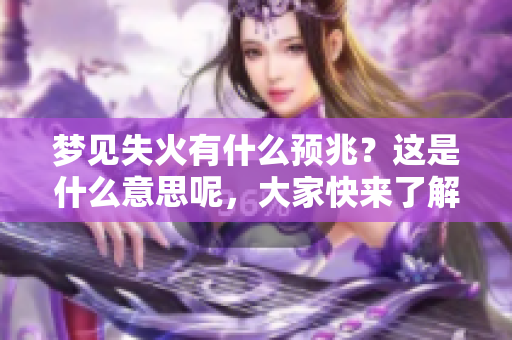 梦见失火有什么预兆？这是什么意思呢，大家快来了解一下吧