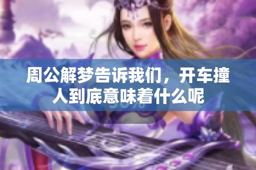 周公解梦告诉我们，开车撞人到底意味着什么呢