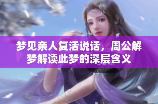 梦见亲人复活说话，周公解梦解读此梦的深层含义