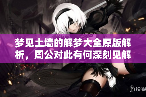 梦见土墙的解梦大全原版解析，周公对此有何深刻见解呢