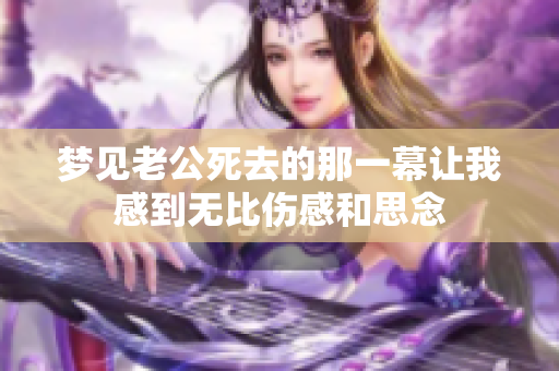 梦见老公死去的那一幕让我感到无比伤感和思念