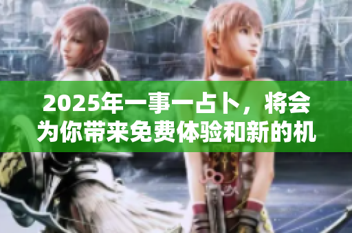 2025年一事一占卜，将会为你带来免费体验和新的机遇