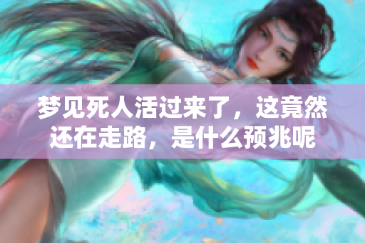 梦见死人活过来了，这竟然还在走路，是什么预兆呢