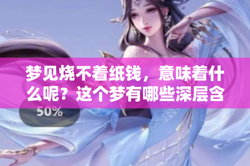 梦见烧不着纸钱，意味着什么呢？这个梦有哪些深层含义呢？