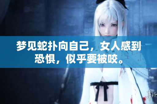 梦见蛇扑向自己，女人感到恐惧，似乎要被咬。