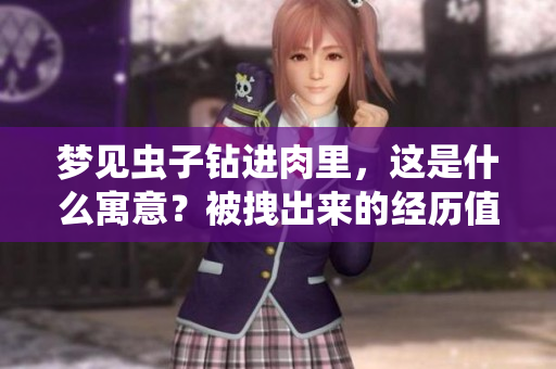 梦见虫子钻进肉里，这是什么寓意？被拽出来的经历值得深思。